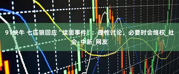 91快牛 七匹狼回应“续面事件”：理性讨论，必要时会维权_社会_中新_网友