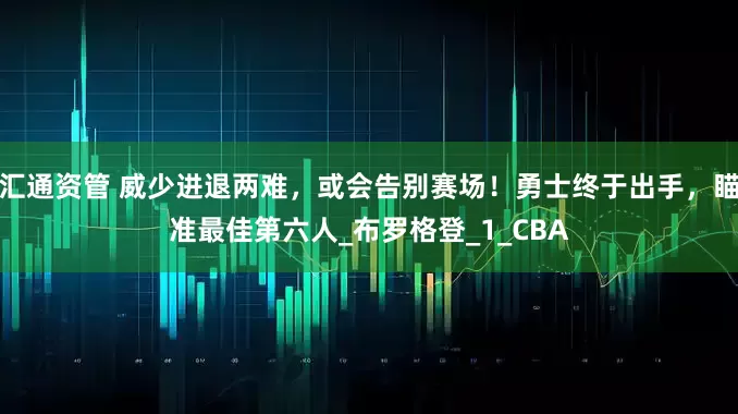 汇通资管 威少进退两难，或会告别赛场！勇士终于出手，瞄准最佳第六人_布罗格登_1_CBA