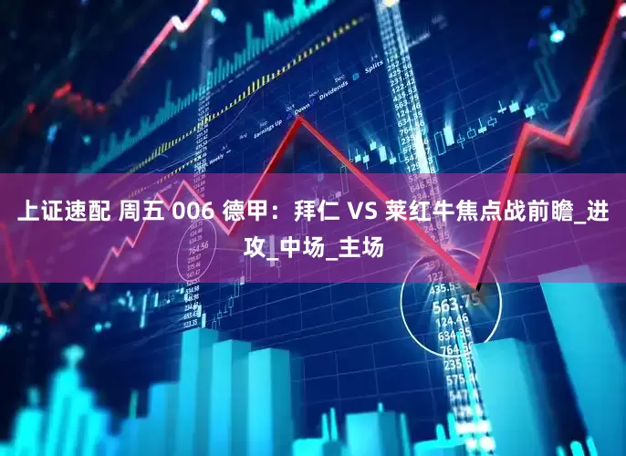 上证速配 周五 006 德甲：拜仁 VS 莱红牛焦点战前瞻_进攻_中场_主场