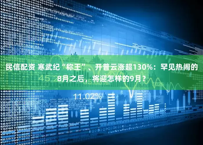 民信配资 寒武纪“称王”、开普云涨超130%：罕见热闹的8月之后，将迎怎样的9月？