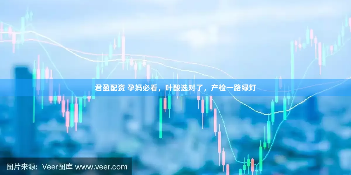 君盈配资 孕妈必看，叶酸选对了，产检一路绿灯