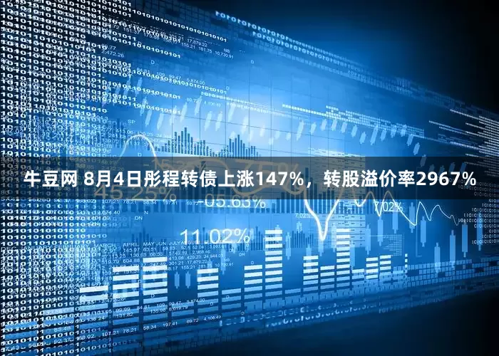 牛豆网 8月4日彤程转债上涨147%，转股溢价率2967%